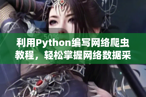 利用Python編寫網(wǎng)絡(luò)爬蟲教程，輕松掌握網(wǎng)絡(luò)數(shù)據(jù)采集技術(shù)！