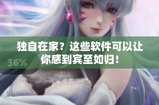 獨自在家？這些軟件可以讓你感到賓至如歸！