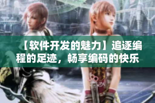 【軟件開發(fā)的魅力】追逐編程的足跡，暢享編碼的快樂