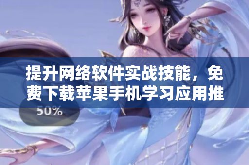 提升網(wǎng)絡(luò)軟件實(shí)戰(zhàn)技能，免費(fèi)下載蘋果手機(jī)學(xué)習(xí)應(yīng)用推薦