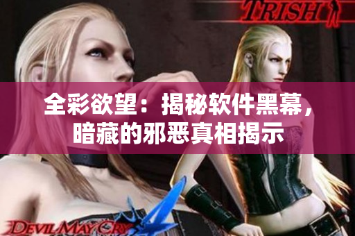 全彩欲望：揭秘軟件黑幕，暗藏的邪惡真相揭示