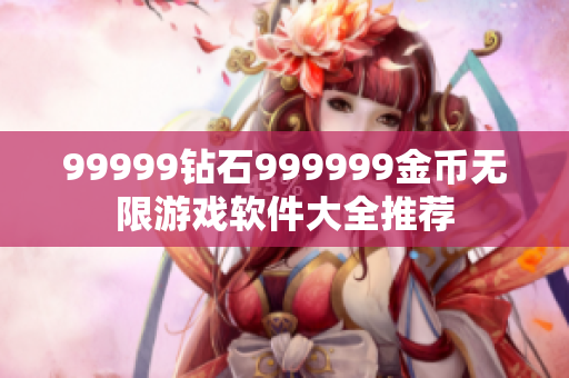 99999鉆石999999金幣無(wú)限游戲軟件大全推薦