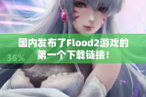 國內(nèi)發(fā)布了Flood2游戲的第一個(gè)下載鏈接！