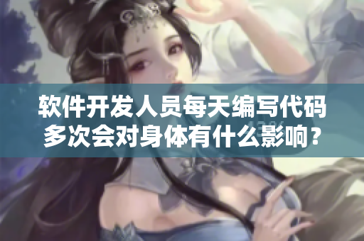 軟件開發(fā)人員每天編寫代碼多次會對身體有什么影響？