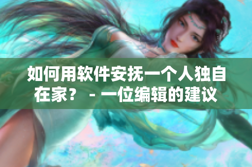 如何用軟件安撫一個人獨自在家？ - 一位編輯的建議