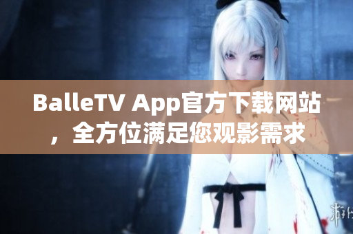 BalleTV App官方下載網(wǎng)站，全方位滿足您觀影需求