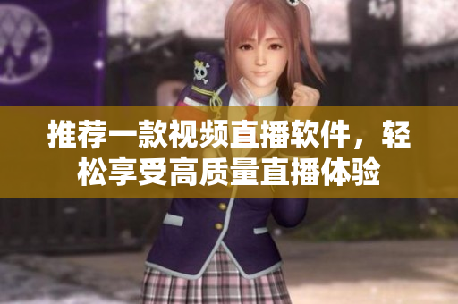 推薦一款視頻直播軟件，輕松享受高質量直播體驗