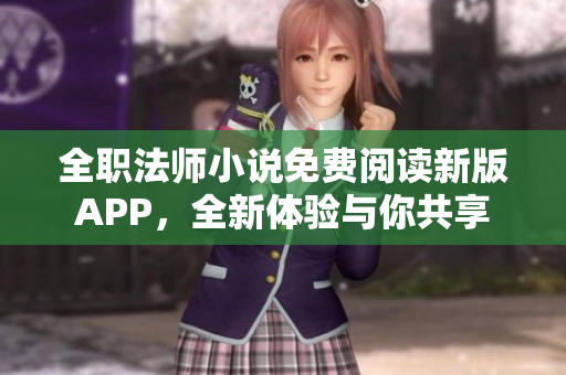 全職法師小說免費(fèi)閱讀新版APP，全新體驗(yàn)與你共享