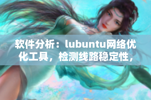 軟件分析：lubuntu網(wǎng)絡(luò)優(yōu)化工具，檢測(cè)線路穩(wěn)定性，提高軟件連接速度