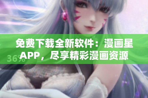 免費(fèi)下載全新軟件：漫畫星APP，盡享精彩漫畫資源