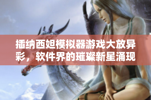 插納西妲模擬器游戲大放異彩，軟件界的璀璨新星涌現(xiàn)