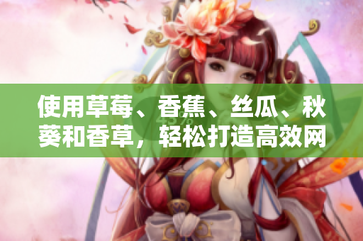 使用草莓、香蕉、絲瓜、秋葵和香草，輕松打造高效網(wǎng)絡(luò)軟件的秘訣
