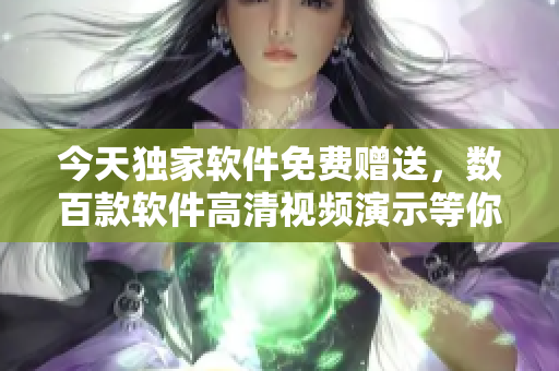 今天獨家軟件免費贈送，數(shù)百款軟件高清視頻演示等你觀看