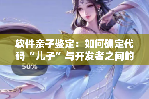 軟件親子鑒定：如何確定代碼“兒子”與開發(fā)者之間的關(guān)系？