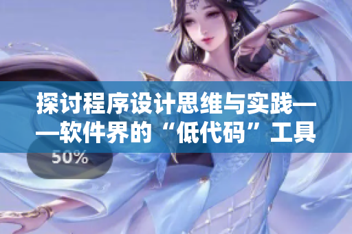 探討程序設(shè)計(jì)思維與實(shí)踐——軟件界的“低代碼”工具你了解多少？
