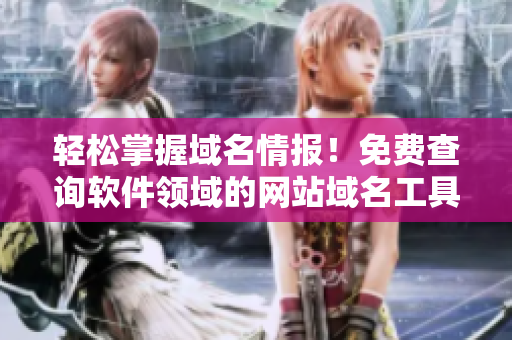 輕松掌握域名情報！免費(fèi)查詢軟件領(lǐng)域的網(wǎng)站域名工具來啦