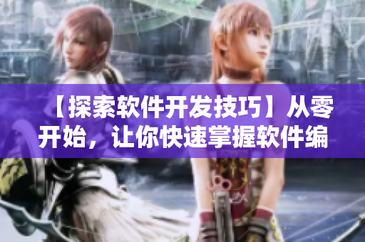 【探索軟件開發(fā)技巧】從零開始，讓你快速掌握軟件編程的核心知識(shí)！