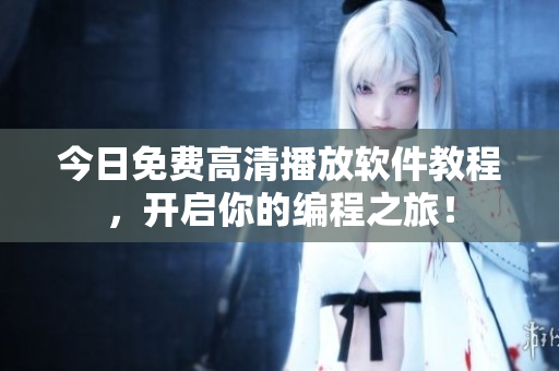 今日免費(fèi)高清播放軟件教程，開啟你的編程之旅！