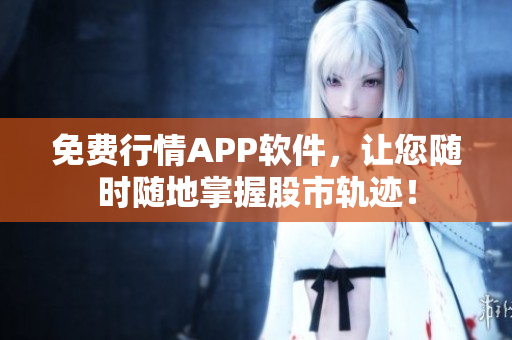 免費(fèi)行情APP軟件，讓您隨時隨地掌握股市軌跡！