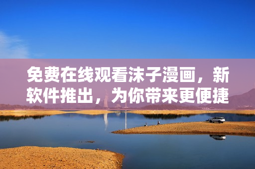 免費(fèi)在線觀看沫子漫畫，新軟件推出，為你帶來更便捷的漫畫閱讀體驗(yàn)！