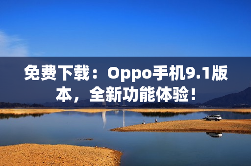 免費(fèi)下載：Oppo手機(jī)9.1版本，全新功能體驗(yàn)！