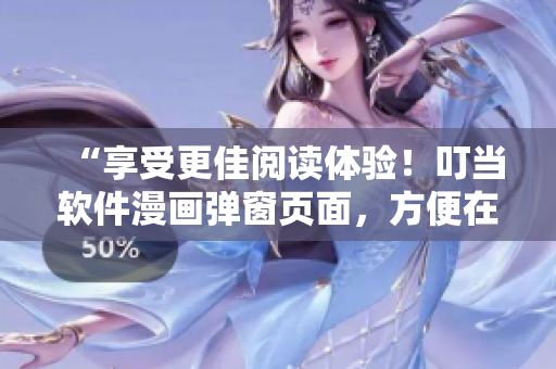 “享受更佳閱讀體驗！叮當軟件漫畫彈窗頁面，方便在線觀看”