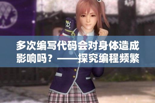 多次編寫代碼會(huì)對(duì)身體造成影響嗎？——探究編程頻繁性的健康問題