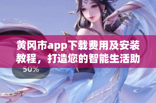 黃岡市app下載費用及安裝教程，打造您的智能生活助手
