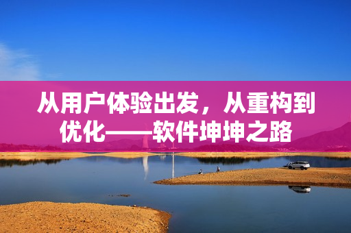 從用戶體驗出發(fā)，從重構到優(yōu)化——軟件坤坤之路