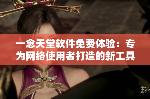 一念天堂軟件免費體驗：專為網(wǎng)絡使用者打造的新工具