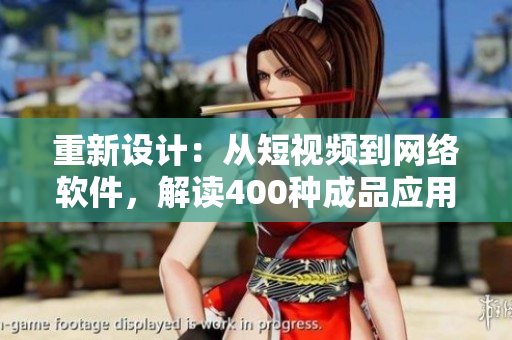 重新設計：從短視頻到網(wǎng)絡軟件，解讀400種成品應用大全
