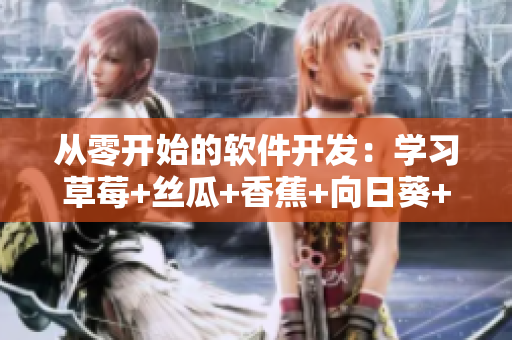 從零開(kāi)始的軟件開(kāi)發(fā)：學(xué)習(xí)草莓+絲瓜+香蕉+向日葵+榴蓮18的實(shí)踐心得
