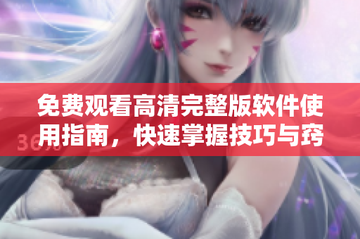 免費(fèi)觀看高清完整版軟件使用指南，快速掌握技巧與竅門！