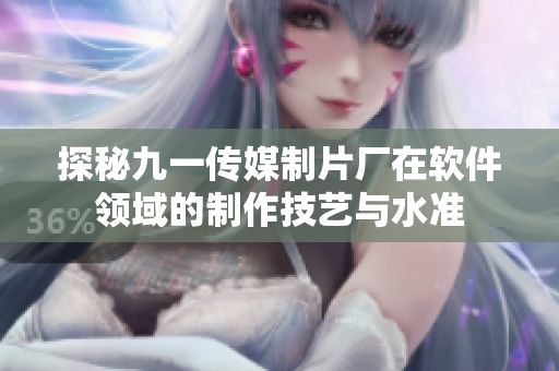 探秘九一傳媒制片廠在軟件領(lǐng)域的制作技藝與水準
