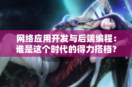 網(wǎng)絡(luò)應(yīng)用開發(fā)與后端編程：誰(shuí)是這個(gè)時(shí)代的得力搭檔？