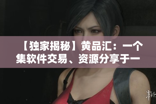 【獨家揭秘】黃品匯：一個集軟件交易、資源分享于一體的平臺