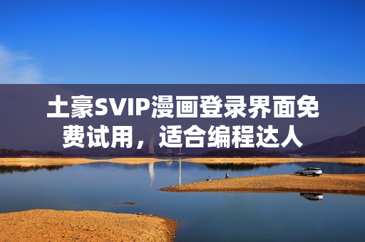土豪SVIP漫畫登錄界面免費試用，適合編程達(dá)人
