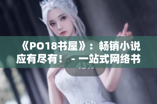 《PO18書屋》：暢銷小說應(yīng)有盡有！ - 一站式網(wǎng)絡(luò)書店，滿足你對閱讀的所有需求！