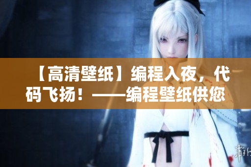 【高清壁紙】編程入夜，代碼飛揚(yáng)！——編程壁紙供您免費(fèi)下載和使用！