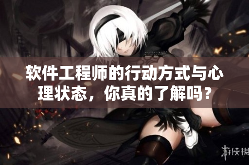 軟件工程師的行動(dòng)方式與心理狀態(tài)，你真的了解嗎？