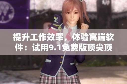 提升工作效率，體驗高端軟件：試用9.1免費版頂尖頂配
