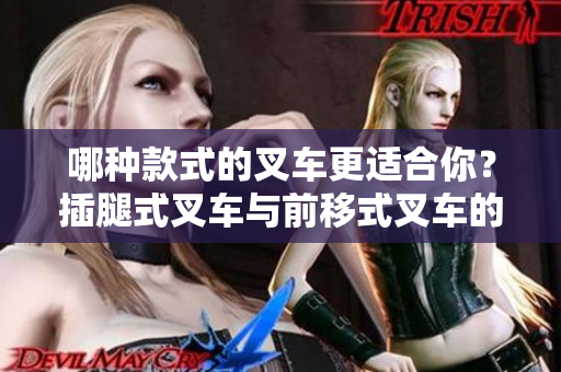 哪種款式的叉車更適合你？插腿式叉車與前移式叉車的特點對比