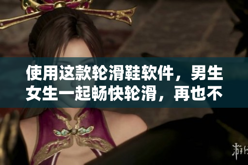 使用這款輪滑鞋軟件，男生女生一起暢快輪滑，再也不用擔心相差差差！