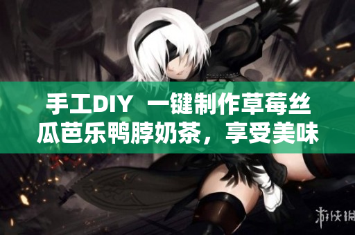 手工DIY  一鍵制作草莓絲瓜芭樂鴨脖奶茶，享受美味清涼