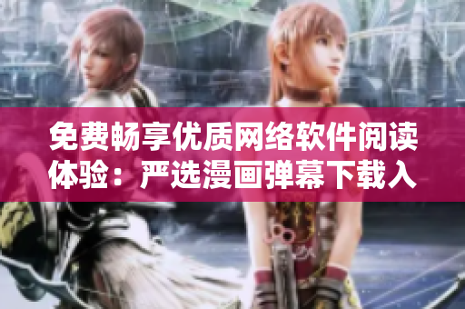 免費(fèi)暢享優(yōu)質(zhì)網(wǎng)絡(luò)軟件閱讀體驗(yàn)：嚴(yán)選漫畫彈幕下載入口等你來點(diǎn)擊！