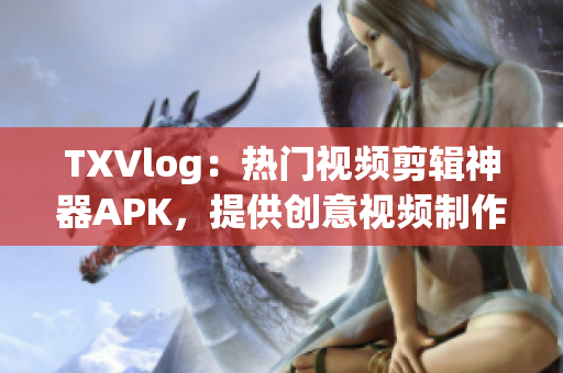 TXVlog：熱門視頻剪輯神器APK，提供創(chuàng)意視頻制作利器