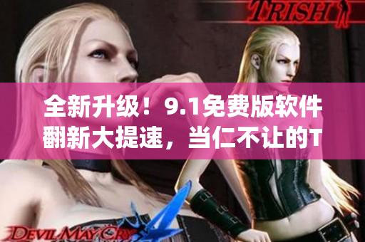 全新升級！9.1免費版軟件翻新大提速，當仁不讓的Top級下載排行榜