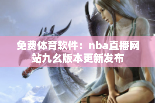 免費體育軟件：nba直播網(wǎng)站九幺版本更新發(fā)布