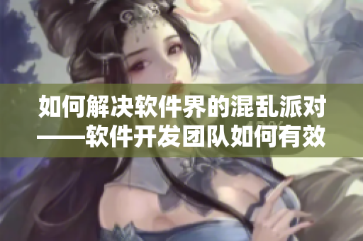 如何解決軟件界的混亂派對(duì)——軟件開(kāi)發(fā)團(tuán)隊(duì)如何有效管理和合作？
