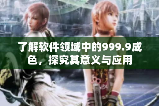了解軟件領域中的999.9成色，探究其意義與應用